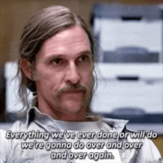 🗣 Everything we've ever done or will do
we're gonna do over and over
and over again. cita, McConaughey, True Detective, filosofía, nihilismo telegram sticker