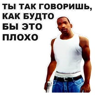 🙁 CJ Grand Theft Auto: San Andreas ТЫ, ТАК ГОВОРИШЬ, КАК БУДТО БЫ ЭТО ПЛОХО GTA, Grand Theft Auto, CJ, San Andreas, game, senjata whatsapp sticker