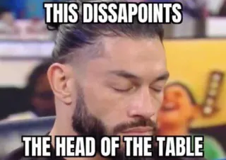 😑 Roman Reigns THIS DISSAPOINTS
THE HEAD OF THE TABLE Wrestling, Roman Reigns, Enttäuscht, Head of the Table, Meme whatsapp sticker