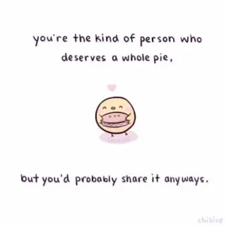 🐝 you're the kind of person who
deserves a whole pie,
but you'd probably share it anyways. доброта, дружба, пирог, десерт, делиться, полезный whatsapp sticker