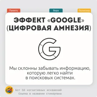 🌽 Память
Bepa
Политика
ЭФФЕКТ «GOOGLE>>>
(ЦИФРОВАЯ АМНЕЗИЯ)
G
Мы склонны забывать информацию,
которую легко найти
в поисковых системах.
Бот 50 когнитивных искажений
Ссылка в названии стикерпака Efek Google, Amnesia digital, Bias kognitif, Informasi, Mesin pencari, Memori telegram sticker
