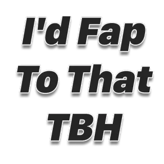 😏 I'd Fap To That
TBH offensive, adult, humor, meme, slang telegram sticker