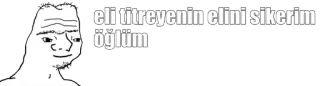 🤔 eli titreyenin elini sikerim oğlum meme, offensive, text, wojak whatsapp sticker