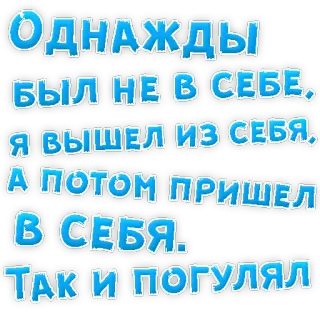 👌 ОДНАЖДЫ
БЫЛ НЕ В СЕБЕ,
Я ВЫШЕЛ ИЗ СЕБЯ,
А ПОТОМ ПРИШЕЛ
В СЕБЯ.
ТАК И ПОГУЛЯЛ russian, text, quote, humor telegram sticker
