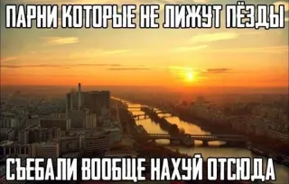 🖕 ПАРНИ КОТОРЫЕ НЕ ЛИЖУТ ПЁЗДЫ
СЪЕБАЛИ ВООБЩЕ НАХУЙ ОТСЮДА beleidigend, Russische Sprache, unhöflich, Meme, Sonnenuntergang, Stadtbild telegram sticker