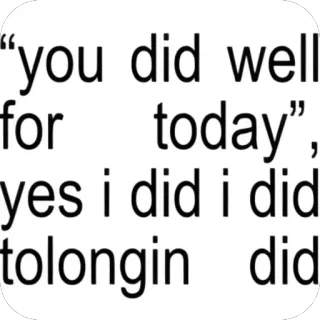 🫥 you did well for today, yes i did i did tolongin did telegram sticker