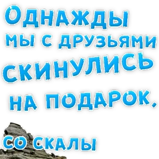 👌 Однажды мы с друзьями скинулись на подарок со скалы Russian text, friends, gift, cliff, humor telegram sticker
