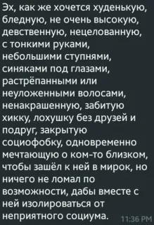 👧 Эх, как же хочется худенькую,
бледную, не очень высокую,
девственную, нецелованную,
с тонкими руками,
небольшими ступнями,
синяками под глазами,
растрёпанными или
неуложенными волосами,
ненакрашенную, забитую
хикку, лохушку без друзей и
подруг, закрытую
социофобку, одновременно
мечтающую о ком-то близком,
чтобы зашёл к ней в мирок, но
ничего не ломал по
возможности, дабы вместе с
ней изолироваться от
неприятного социума. telegram sticker
