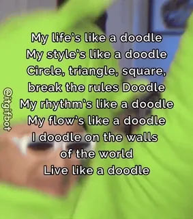 🥰 My life's like a doodle
My style's like a doodle
Circle, triangle, square,
break the rules Doodle
My rhythm's like a doodle
My flow's like a doodle
I doodle on the walls
of the world
Live like a doodle
@itgifbot garabato, arte, letra, canción, texto, abstracto, dibujo telegram sticker