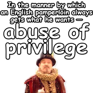 🇬🇧 In the manner by which an English pamperloin always gets what he wants - abuse of privilege privilegio, abuso di potere, inglese, maniere, viziato telegram sticker