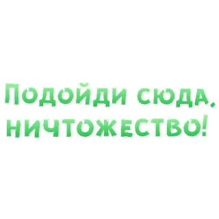 😍 ПОДОЙДИ СЮДА, НИЧТОЖЕСТВО! russian, text, phrase, insult, green telegram sticker