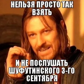🗓 НЕЛЬЗЯ ПРОСТО ТАК ВЗЯТЬ
И НЕ ПОСЛУШАТЬ ШУФУТИНСКОГО 3-ГО СЕНТЯБРЯ Meme, Chữ, Nga, Boromir, Chúa tể những chiếc nhẫn whatsapp sticker