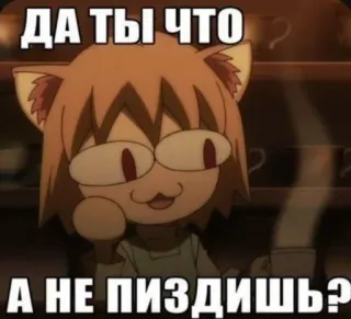 🤔 ДА ТЫ ЧТО
А НЕ ПИЗДИШЬ? cat, anime, russian, funny, meme, offensive, swear words telegram sticker