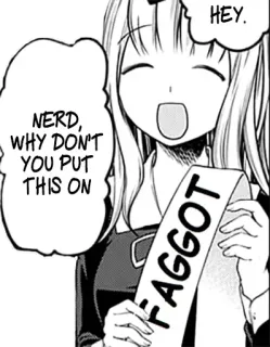 😁 HEY.
NERD, WHY DON'T YOU PUT THIS ON
FAGGOT Anime, Offensant, Insulte, Haine telegram sticker
