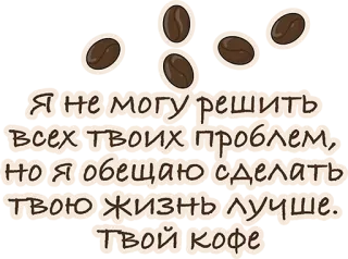 👍 Я не могу решить всех твоих проблем, но я обещаю сделать Твою жизнь лучше. Твой кофе кофе, кофейные зерна, текст, русский, юмор whatsapp sticker