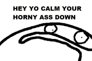 👀 HEY YO CALM YOUR HORNY ASS DOWN Мем, Смешной, Обидный, Похотливый, Грубый, Сленг whatsapp sticker