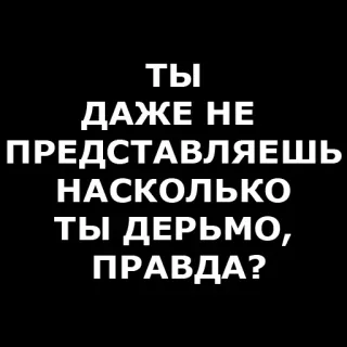 ❓ ТЫ ДАЖЕ НЕ ПРЕДСТАВЛЯЕШЬ НАСКОЛЬКО ТЫ ДЕРЬМО, ПРАВДА? insulto, russo, offensivo, dispregiativo, negativo, critica telegram sticker