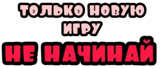 🛑 ТОЛЬКО НОВУЮ
ИГРУ
НЕ НАЧИНАЙ текст, русский, игры, не запускать, новая игра whatsapp sticker