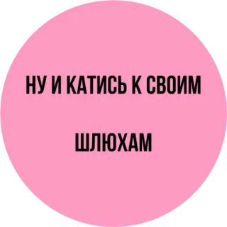 😒 НУ И КАТИСЬ К СВОИМ ШЛЮХАМ russe, insulte, argot, impoli telegram sticker