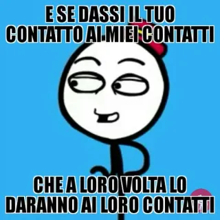 🤔 E SE DASSI IL TUO
CONTATTO AI MIEI CONTATTI

CHE A LORO VOLTA LO
DARANNO AI LORO CONTATTI Meme, Divertente, Barzelletta, Italiano, Informazioni di contatto, Social media telegram sticker