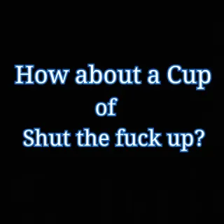 😒 How about a Cup of
Shut the fuck up? vulgaire, impoli, offensant, tais-toi, tasse, jurons whatsapp sticker