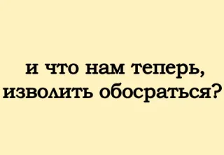 😑 и что нам теперь, изволить обосраться? русский, фраза, оскорбительный, обидный, текст whatsapp sticker