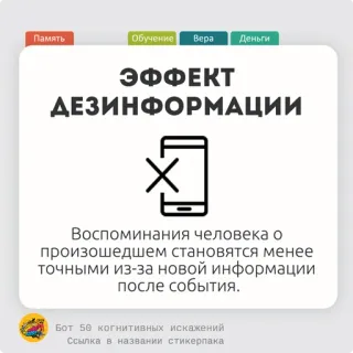 🫑 Память
Обучение Bepa Деньги
ЭФФЕКТ
ДЕЗИНФОРМАЦИИ
X
Воспоминания человека о
произошедшем становятся менее
точными из-за новой информации
после события.
Бот 50 когнитивных искажений
Ссылка в названии стикерпака memori, pembelajaran, iman, uang, disinformasi, bias kognitif, Rusia, informasi, telepon telegram sticker