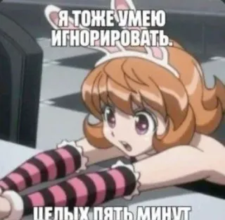 🤩 Я ТОЖЕ УМЕЮ ИГНОРИРОВАТЬ. ЦЕЛЫХ ПЯТЬ МИНУТ anime, bunny, girl, russian text, meme telegram sticker
