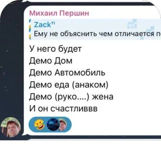 🫥 Михаил Першин
Zack"
Ему не объяснить чем отличается п
У него будет
Демо Дом
Демо Автомобиль
Демо еда (анаком)
Демо (руко....) жена
И он счастливвв whatsapp sticker