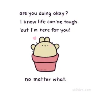 🐝 are you doing okay?
I know life can be tough.
but I'm here for you!
no matter what.
chibird.com поддержка, ободрение, доброта, милый, кактус, chibird, позитив whatsapp sticker