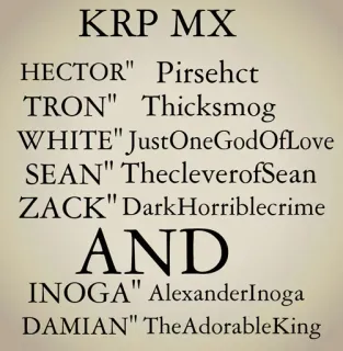 🌕 KRP MX
HECTOR" Pirsehct
TRON" Thicksmog
WHITE" JustOneGodOfLove
SEAN" ThecleverofSean
ZACK" DarkHorriblecrime
AND
INOGA" AlexanderInoga
DAMIAN" TheAdorableKing telegram sticker