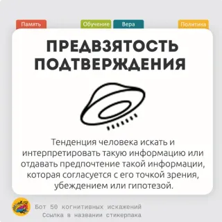 🧅 Память
Обучение Bepa
Политика
ПРЕДВЗЯТОСТЬ
ПОДТВЕРЖДЕНИЯ
Тенденция человека искать и
интерпретировать такую информацию или
отдавать предпочтение такой информации,
которая согласуется с его точкой зрения,
убеждением или гипотезой.
Бот 50 когнитивных искажений
Ссылка в названии стикерпака psikologi, bias, bias konfirmasi, bahasa rusia, pembelajaran, politik telegram sticker