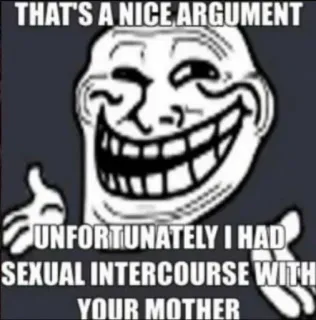 😁 THAT'S A NICE ARGUMENT
UNFORTUNATELY I HAD SEXUAL INTERCOURSE WITH YOUR MOTHER Meme, Trollface, Ofensivo, Humor, Piada whatsapp sticker