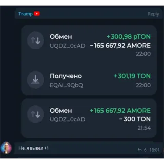 🤨 Обмен
+300,98 PTON
UQDZ...OCAD -165 667,92 AMORE
22:00
Получено
+ 301,19 ΤΟΝ
EQAI...9QbQ
22:00
Не, я вывел +1
Обмен
UQDZ...OCAD
+165 667,92 AMORE
-300 ΤΟΝ transaction, crypto, finance, digital currency telegram sticker