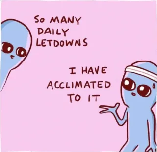 😭 SO MANY DAILY LETDOWNS
I HAVE ACCLIMATED TO IT Alien, Teleurstelling, Grappig, Cartoon, Dagelijks leven, Aangepast, Humor telegram sticker