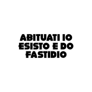 😀 ABITUATI IO ESISTO E DO FASTIDIO annoying, existence, italian, text whatsapp sticker