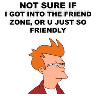 😑 Fry Futurama NOT SURE IF
I GOT INTO THE FRIEND
ZONE, OR U JUST SO
FRIENDLY Friendzone, Engraçado, Meme, Futurama, Fry, Desenho animado whatsapp sticker