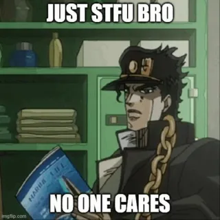 😂 Jotaro Kujo JoJo's Bizarre Adventure JUST STFU BRO
NO ONE CARES anime, jojo, jotaro, meme, stfu, kein interessiert das telegram sticker