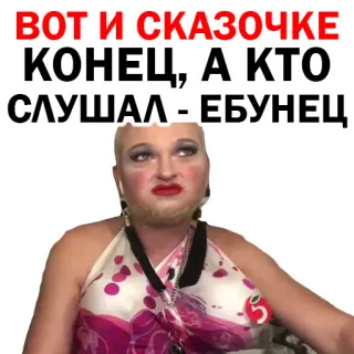 😘 ВОТ И СКАЗОЧКЕ КОНЕЦ, А КТО СЛУШАЛ - ЕБУНЕЦ person, male impersonator, makeup, expression, insult telegram sticker