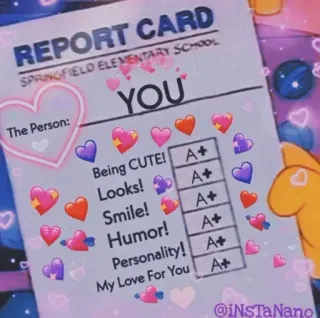 💗 The Simpsons REPORT CARD SPRINGFIELD ELEMENTARY SCHOOL YOU The Person: Being CUTE! A+ Looks! A+ Smile! A+ Humor! A+ Personality! A+ My Love For You A+ @iNSTaNano report card, love, compliment, cute, positive, validation, hearts, simpsons telegram sticker