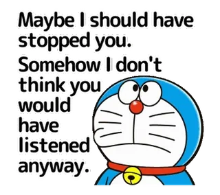 👍 Doraemon Maybe I should have
stopped you.
Somehow I don't
think you
would
have
listened
anyway. doraemon, anime, kreskówka, smutny, słuchanie, robot kot telegram sticker