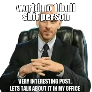🤔 world no 1 bull
shit person
VERY INTERESTING POST,
LETS TALK ABOUT IT IN MY OFFICE homme, costume, bureau, conneries, mème, humour whatsapp sticker