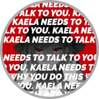 😶 Kaela KAELA NEEDS TO TALK TO YOU. WHY YOU DO THIS? アニメ, キャラクター, ミーム, Kaela whatsapp sticker