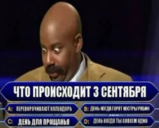 😁 ЧТО ПРОИСХОДИТ З СЕНТЯБРЯ
А: ПЕРЕВОРАЧИВАЮТ КАЛЕНДАРЬ
В: ДЕНЬ КОГДА ГОРЯТ НОСТРЫ РЯБИН
С: ДЕНЬ ДЛЯ ПРОЩАНЬЯ
D: ДЕНЬ КОГДА ТЫ СОВСЕМ ОДИН telegram sticker
