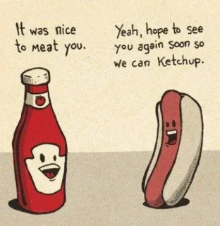 🤘 It was nice
to meat you.
Yeah, hope to see
you again soon so
we can Ketchup. Ketchup, Hotdog, Essen, Wortspiel, Humor, Gruß whatsapp sticker
