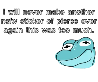 🤢 Pierce i will never make another
nsfw sticker of pierce ever
again this was too much. autocollant, nsfw, texte, grenouille whatsapp sticker