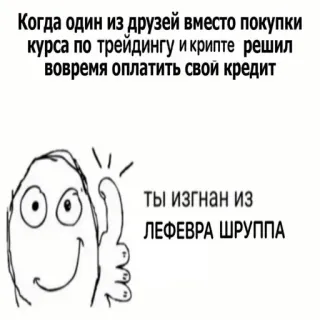 👍 Когда один из друзей вместо покупки
курса по трейдингу и крипте решил
вовремя оплатить свой кредит
ты изгнан из
ЛЕФЕВРА ШРУППА telegram sticker