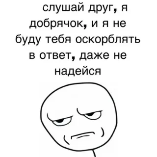 🤨 слушай друг, я
добрячок, и я не
буду тебя оскорблять
в ответ, даже не
надейся whatsapp sticker