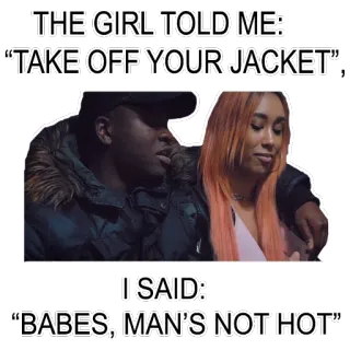 😎 THE GIRL TOLD ME:
"TAKE OFF YOUR JACKET",
I SAID:
"BABES, MAN'S NOT HOT куртка, холод, мужчина, девушка, разговор telegram sticker