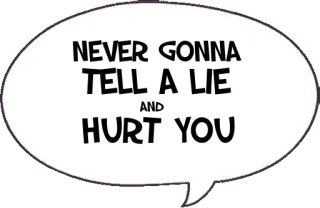 🙅 NEVER GONNA TELL A LIE AND HURT YOU Mème, Paroles de chanson, Bulle de dialogue, Jamais mentir telegram sticker